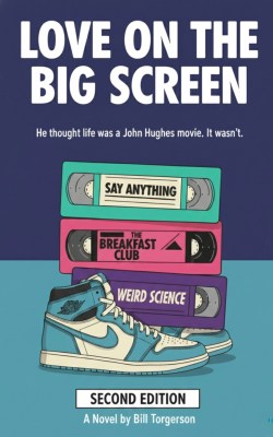 Book cover for the novel 'Love on the Big Screen' (Second Edition) by Bill Torgerson. The cover has a retro 80s design with a stack of three VHS tapes: Say Anything, The Breakfast Club, and Weird Science. At the bottom of the stack is a pair of blue and white basketball shoes. The tagline reads: 'He thought life was a John Hughes movie. It wasn't.'
